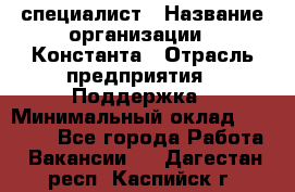 IT-специалист › Название организации ­ Константа › Отрасль предприятия ­ Поддержка › Минимальный оклад ­ 20 000 - Все города Работа » Вакансии   . Дагестан респ.,Каспийск г.